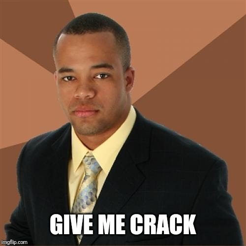 Give it to him. | GIVE ME CRACK | image tagged in memes,successful black man,crack,racist,grumpy cat,cowboy | made w/ Imgflip meme maker