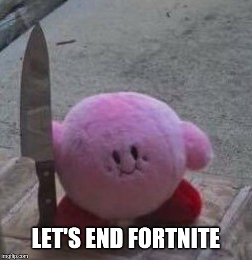 creepy kirby | LET'S END FORTNITE | image tagged in creepy kirby | made w/ Imgflip meme maker