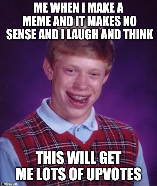Bad Luck Brian Meme | ME WHEN I MAKE A MEME AND IT MAKES NO SENSE AND I LAUGH AND THINK; THIS WILL GET ME LOTS OF UPVOTES | image tagged in memes,bad luck brian | made w/ Imgflip meme maker