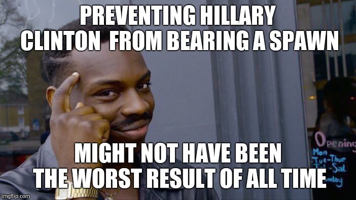 Roll Safe Think About It Meme | PREVENTING HILLARY CLINTON  FROM BEARING A SPAWN MIGHT NOT HAVE BEEN THE WORST RESULT OF ALL TIME | image tagged in memes,roll safe think about it | made w/ Imgflip meme maker