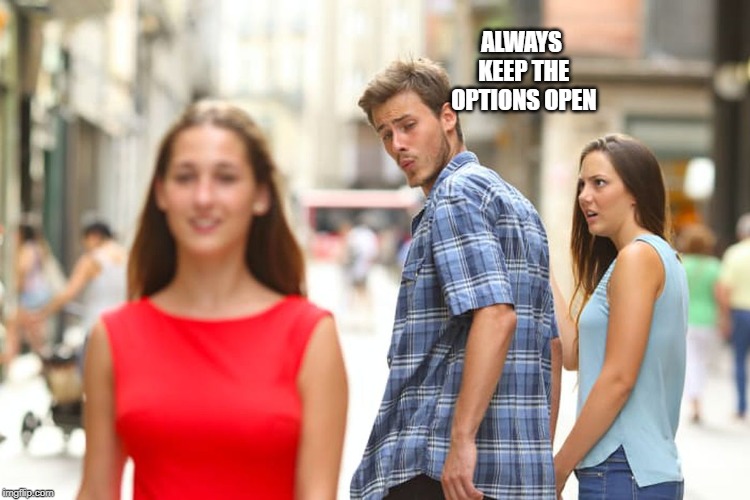 Distracted Boyfriend Meme | ALWAYS KEEP THE OPTIONS OPEN | image tagged in memes,distracted boyfriend | made w/ Imgflip meme maker