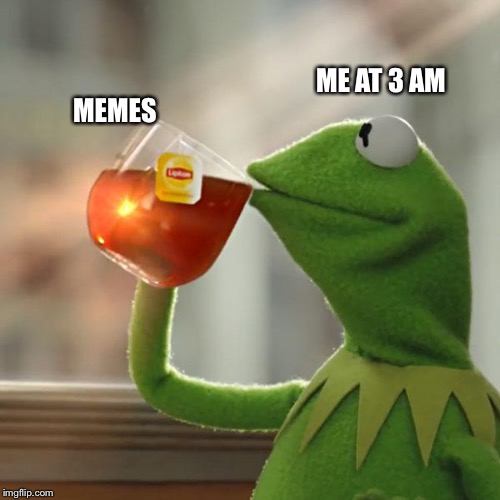 But That's None Of My Business | ME AT 3 AM; MEMES | image tagged in memes,but thats none of my business,kermit the frog | made w/ Imgflip meme maker