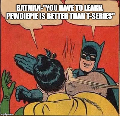 Batman Slapping Robin Meme | BATMAN-"YOU HAVE TO LEARN, PEWDIEPIE IS BETTER THAN T-SERIES" | image tagged in memes,batman slapping robin | made w/ Imgflip meme maker