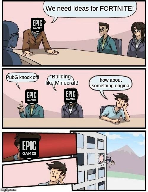 Boardroom Meeting Suggestion Meme | We need Ideas for FORTNITE! PubG knock off! Building like Minecraft! how about something original | image tagged in memes,boardroom meeting suggestion | made w/ Imgflip meme maker