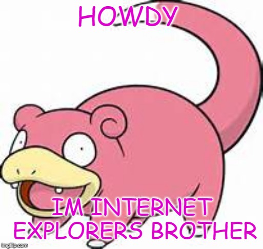 SLOWPOKE | HOWDY; IM INTERNET EXPLORERS BROTHER | image tagged in slowpoke | made w/ Imgflip meme maker