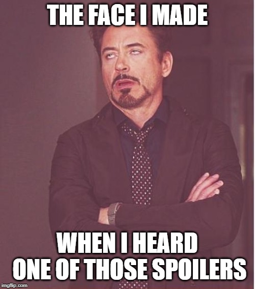 Face You Make Robert Downey Jr Meme | THE FACE I MADE WHEN I HEARD ONE OF THOSE SPOILERS | image tagged in memes,face you make robert downey jr | made w/ Imgflip meme maker