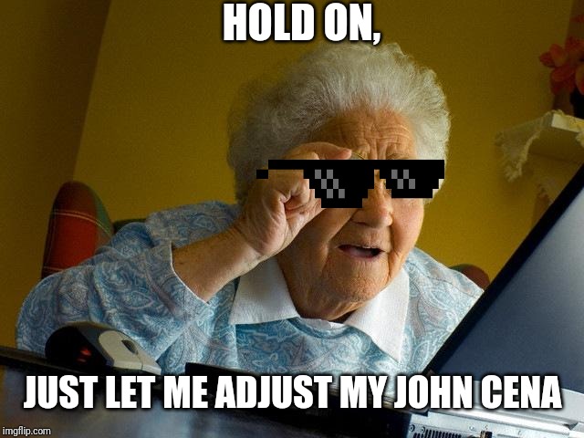 Grandma Finds The Internet Meme | HOLD ON, JUST LET ME ADJUST MY JOHN CENA | image tagged in memes,grandma finds the internet | made w/ Imgflip meme maker