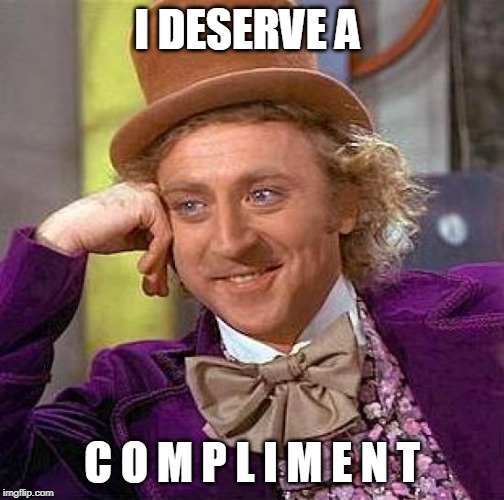 Creepy Condescending Wonka Meme | I DESERVE A; C O M P L I M E N T | image tagged in memes,creepy condescending wonka | made w/ Imgflip meme maker