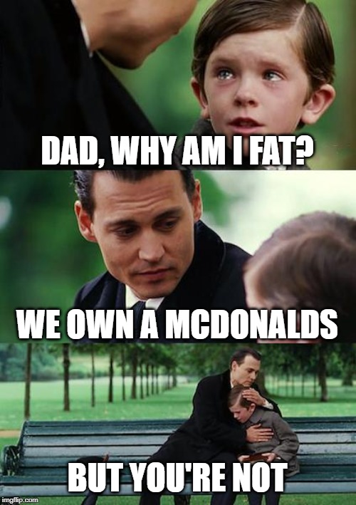 Finding Neverland | DAD, WHY AM I FAT? WE OWN A MCDONALDS; BUT YOU'RE NOT | image tagged in memes,finding neverland | made w/ Imgflip meme maker