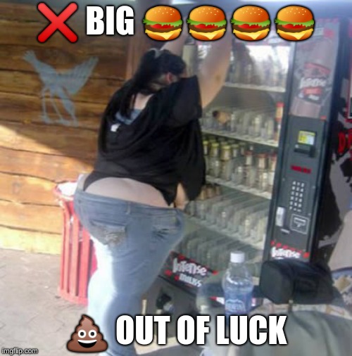 BBW vending machine | ❌ BIG 🍔🍔🍔🍔; 💩 OUT OF LUCK | image tagged in bbw vending machine | made w/ Imgflip meme maker