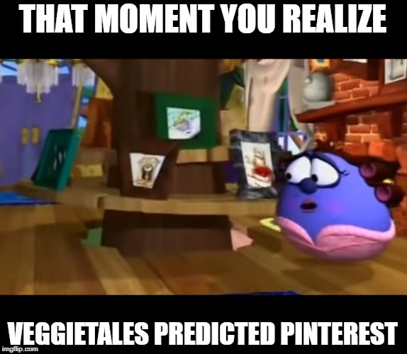 THAT MOMENT YOU REALIZE; VEGGIETALES PREDICTED PINTEREST | image tagged in memes,veggietales,madame blueberry,pinterest | made w/ Imgflip meme maker