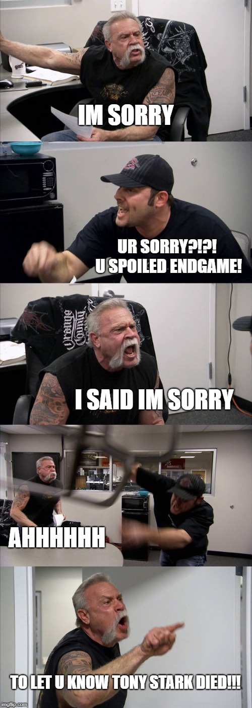 American Chopper Argument Meme | IM SORRY; UR SORRY?!?! U SPOILED ENDGAME! I SAID IM SORRY; AHHHHHH; TO LET U KNOW TONY STARK DIED!!! | image tagged in memes,american chopper argument | made w/ Imgflip meme maker