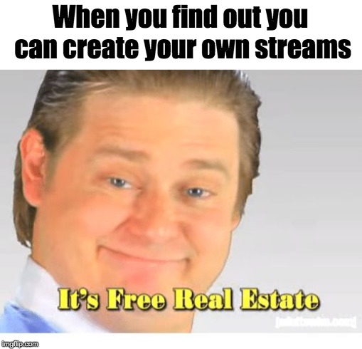 It's Free Real Estate |  When you find out you can create your own streams | image tagged in it's free real estate | made w/ Imgflip meme maker