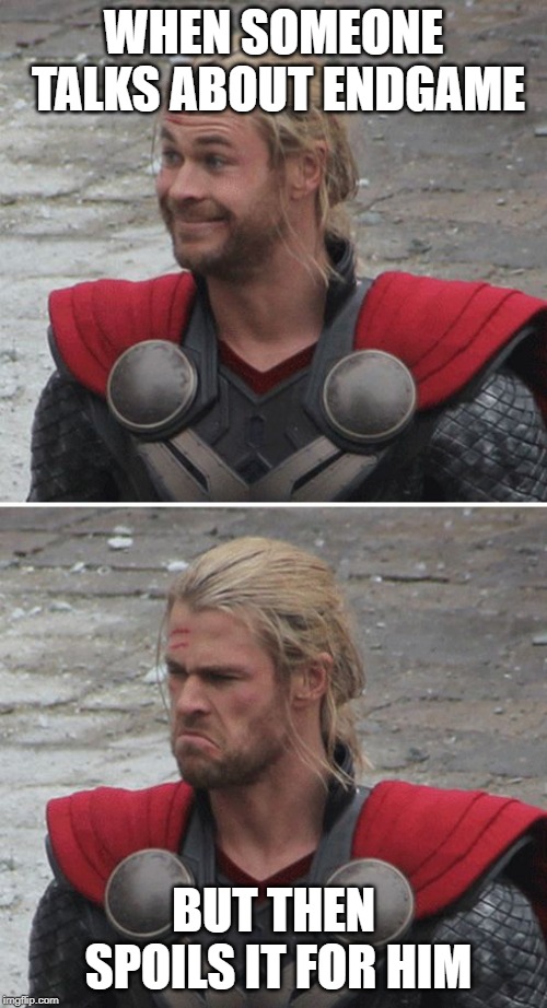 Thor happy then sad | WHEN SOMEONE TALKS ABOUT ENDGAME; BUT THEN SPOILS IT FOR HIM | image tagged in thor happy then sad | made w/ Imgflip meme maker