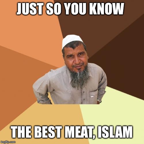 Ordinary Muslim Man Meme | JUST SO YOU KNOW THE BEST MEAT, ISLAM | image tagged in memes,ordinary muslim man | made w/ Imgflip meme maker