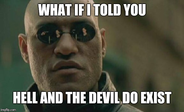Matrix Morpheus Meme | WHAT IF I TOLD YOU HELL AND THE DEVIL DO EXIST | image tagged in memes,matrix morpheus | made w/ Imgflip meme maker