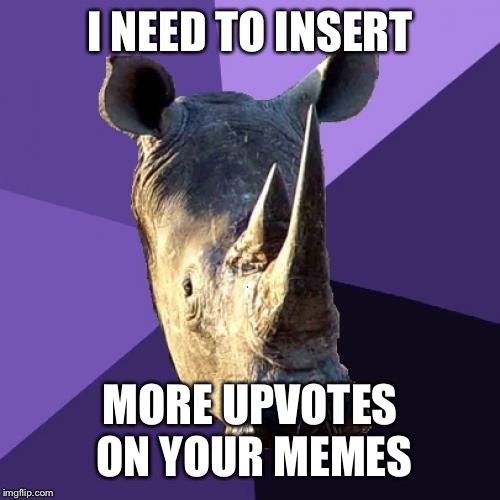 Sexually Oblivious Rhino Meme | I NEED TO INSERT MORE UPVOTES ON YOUR MEMES | image tagged in memes,sexually oblivious rhino | made w/ Imgflip meme maker