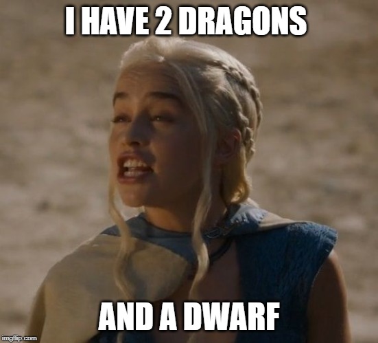Daenerys | I HAVE 2 DRAGONS AND A DWARF | image tagged in daenerys | made w/ Imgflip meme maker