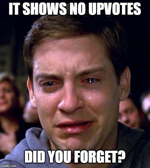 crying peter parker | IT SHOWS NO UPVOTES DID YOU FORGET? | image tagged in crying peter parker | made w/ Imgflip meme maker