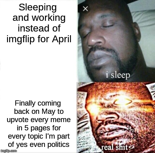 An early announcement to all my peeps for the following day also got myself a new pug | Sleeping and working instead of imgflip for April; Finally coming back on May to upvote every meme in 5 pages for every topic I'm part of yes even politics | image tagged in memes,sleeping shaq | made w/ Imgflip meme maker