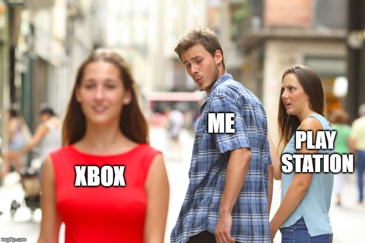 me though | ME; PLAY STATION; XBOX | image tagged in memes,distracted boyfriend | made w/ Imgflip meme maker