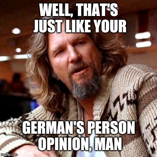 Confused Lebowski Meme | WELL, THAT'S JUST LIKE YOUR GERMAN'S PERSON OPINION, MAN | image tagged in memes,confused lebowski | made w/ Imgflip meme maker