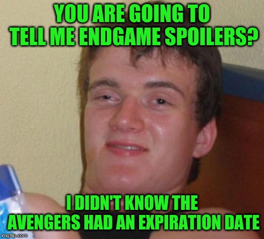 10 Guy | YOU ARE GOING TO TELL ME ENDGAME SPOILERS? I DIDN'T KNOW THE AVENGERS HAD AN EXPIRATION DATE | image tagged in memes,10 guy,endgame,marvel,avengers,spoilers | made w/ Imgflip meme maker