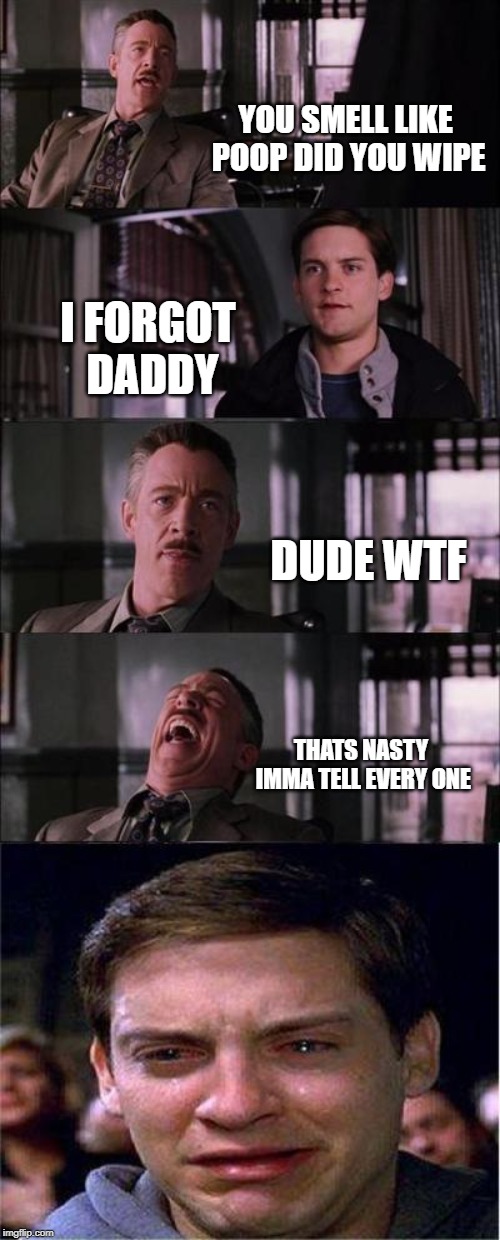 Peter Parker Cry Meme | YOU SMELL LIKE POOP DID YOU WIPE; I FORGOT DADDY; DUDE WTF; THATS NASTY IMMA TELL EVERY ONE | image tagged in memes,peter parker cry | made w/ Imgflip meme maker