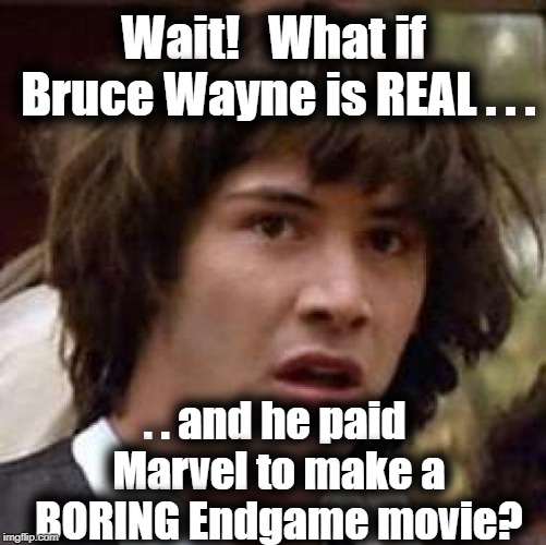 Conspiracy Keanu Meme | Wait!   What if Bruce Wayne is REAL . . . . . and he paid Marvel to make a BORING Endgame movie? | image tagged in memes,conspiracy keanu | made w/ Imgflip meme maker