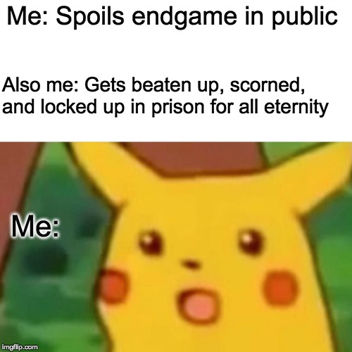 Surprised Pikachu Meme | Me: Spoils endgame in public; Also me: Gets beaten up, scorned, and locked up in prison for all eternity; Me: | image tagged in memes,surprised pikachu | made w/ Imgflip meme maker