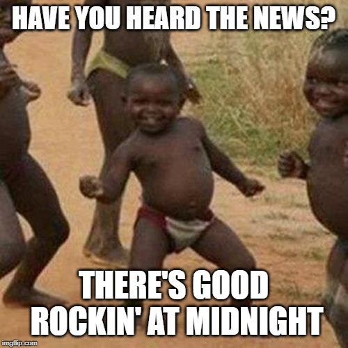 Third World Success Kid Meme | HAVE YOU HEARD THE NEWS? THERE'S GOOD ROCKIN' AT MIDNIGHT | image tagged in memes,third world success kid | made w/ Imgflip meme maker