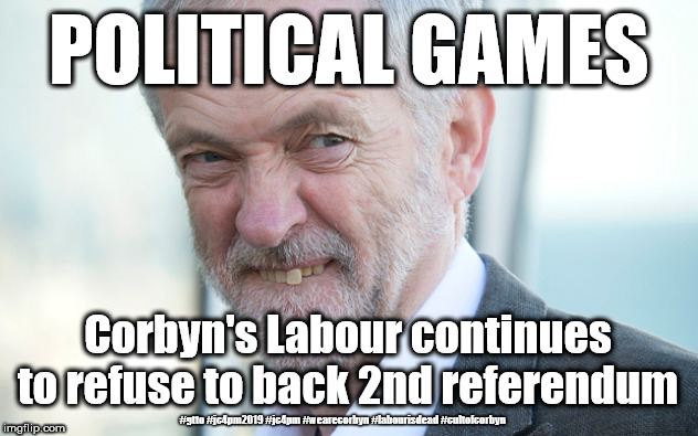 Corbyn - Brexit 2nd referendum | POLITICAL GAMES; Corbyn's Labour continues to refuse to back 2nd referendum; #gtto #jc4pm2019 #jc4pm #wearecorbyn #labourisdead #cultofcorbyn | image tagged in wearecorbyn weaintcorbyn,cultofcorbyn,labourisdead,gtto jc4pm,communist socialist,funny | made w/ Imgflip meme maker