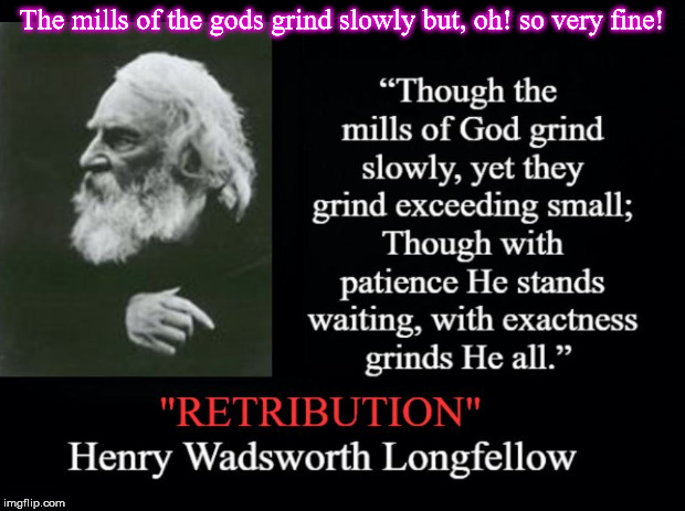 Retribution | The mills of the gods grind slowly but, oh! so very fine! | image tagged in longfellow,mills of the gods,retribution,mills of god | made w/ Imgflip meme maker