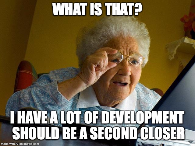 Grandma Finds The Internet Meme | WHAT IS THAT? I HAVE A LOT OF DEVELOPMENT SHOULD BE A SECOND CLOSER | image tagged in memes,grandma finds the internet | made w/ Imgflip meme maker
