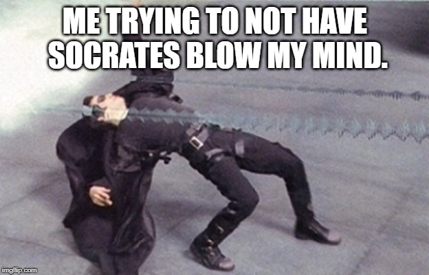 Matrix Dodge | ME TRYING TO NOT HAVE SOCRATES BLOW MY MIND. | image tagged in matrix dodge | made w/ Imgflip meme maker