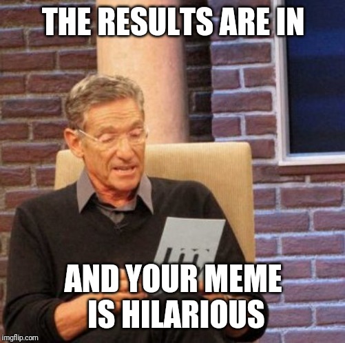 Maury Lie Detector Meme | THE RESULTS ARE IN AND YOUR MEME IS HILARIOUS | image tagged in memes,maury lie detector | made w/ Imgflip meme maker