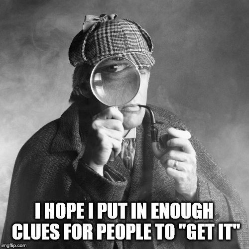 Sherlock Holmes | I HOPE I PUT IN ENOUGH CLUES FOR PEOPLE TO "GET IT" | image tagged in sherlock holmes | made w/ Imgflip meme maker