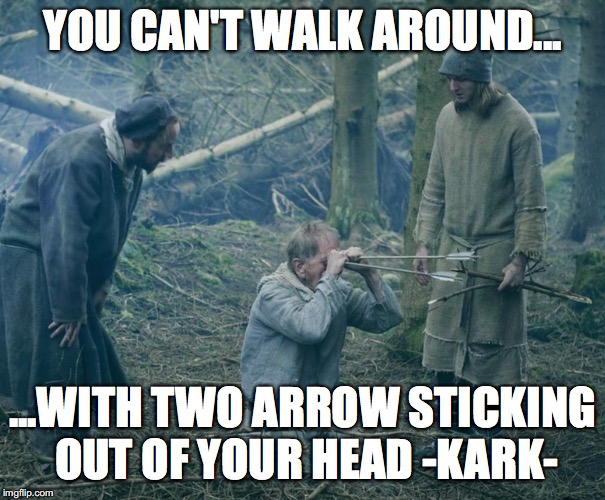 dark arrow | YOU CAN'T WALK AROUND... ...WITH TWO ARROW STICKING OUT OF YOUR HEAD -KARK- | image tagged in vikings | made w/ Imgflip meme maker