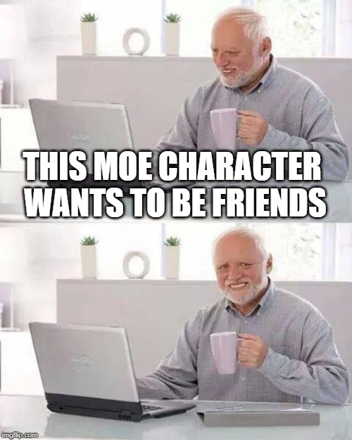 Hide the Pain Harold Meme | THIS MOE CHARACTER WANTS TO BE FRIENDS | image tagged in memes,hide the pain harold | made w/ Imgflip meme maker