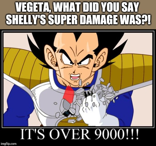 Over 9000 | VEGETA, WHAT DID YOU SAY SHELLY'S SUPER DAMAGE WAS?! | image tagged in over 9000 | made w/ Imgflip meme maker