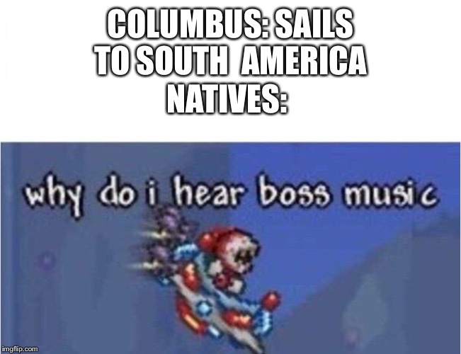 why do i hear boss music | COLUMBUS: SAILS TO SOUTH  AMERICA; NATIVES: | image tagged in why do i hear boss music | made w/ Imgflip meme maker