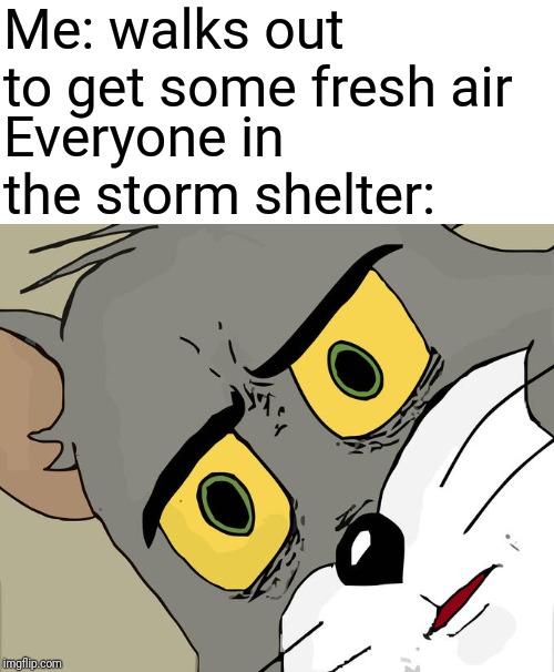 Unsettled Tom Meme | Me: walks out to get some fresh air; Everyone in the storm shelter: | image tagged in memes,unsettled tom | made w/ Imgflip meme maker