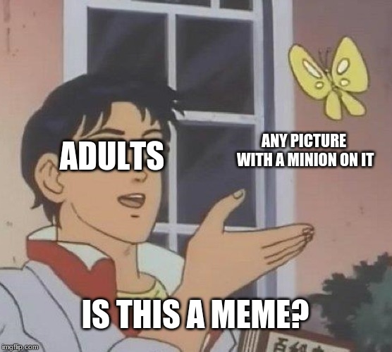 Is This A Pigeon | ADULTS; ANY PICTURE WITH A MINION ON IT; IS THIS A MEME? | image tagged in memes,is this a pigeon | made w/ Imgflip meme maker