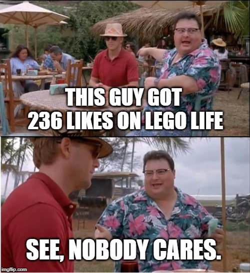 The sad part is this meme is it's about me. | THIS GUY GOT 236 LIKES ON LEGO LIFE; SEE, NOBODY CARES. | image tagged in memes,see nobody cares | made w/ Imgflip meme maker