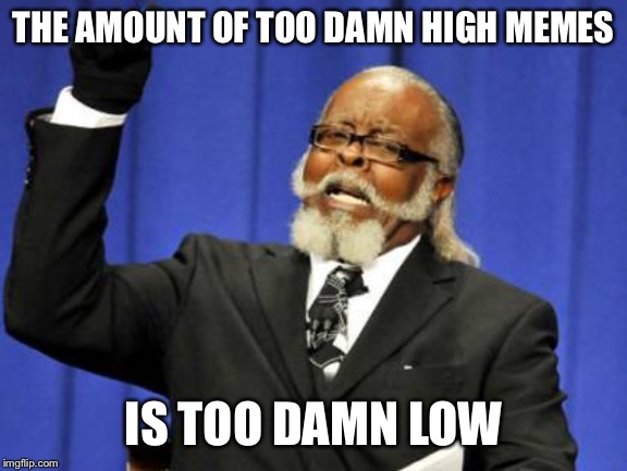 Too Damn High Meme | THE AMOUNT OF TOO DAMN HIGH MEMES; IS TOO DAMN LOW | image tagged in memes,too damn high | made w/ Imgflip meme maker