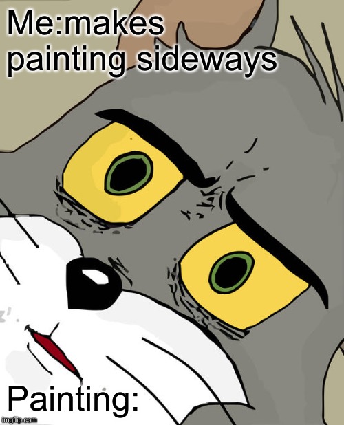 Unsettled Tom | Me:makes painting sideways; Painting: | image tagged in memes,unsettled tom | made w/ Imgflip meme maker