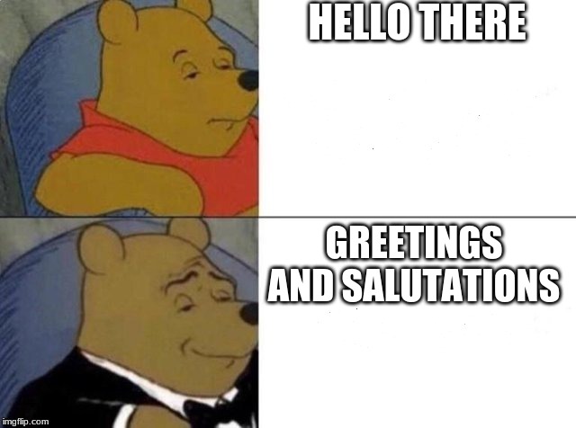 Tuxedo Winnie The Pooh Meme | HELLO THERE; GREETINGS AND SALUTATIONS | image tagged in tuxedo winnie the pooh | made w/ Imgflip meme maker