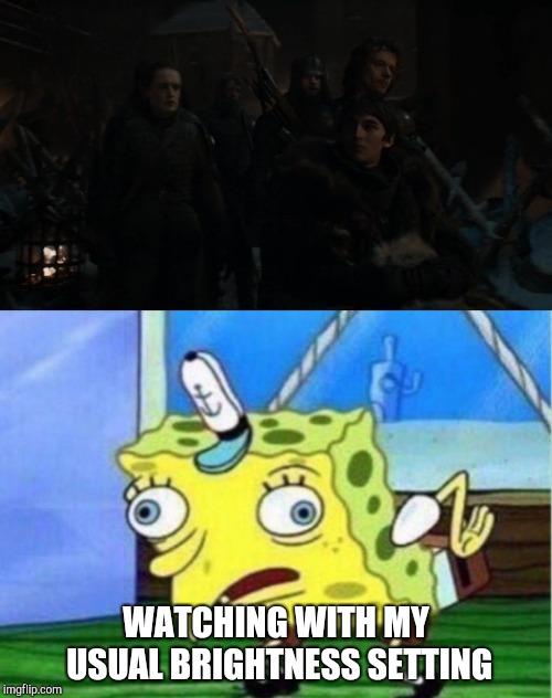 WATCHING WITH MY USUAL BRIGHTNESS SETTING | image tagged in memes,mocking spongebob,game of thrones,spongebob,spongebob week,brightness | made w/ Imgflip meme maker