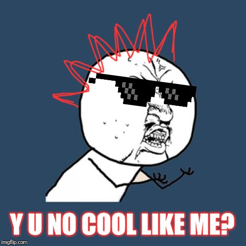 Y U NO COOL LIKE ME? | Y U NO COOL LIKE ME? | image tagged in memes,y u no,y u no cool | made w/ Imgflip meme maker