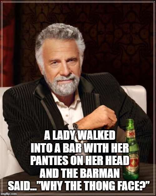 The Most Interesting Man In The World Meme | A LADY WALKED INTO A BAR WITH HER PANTIES ON HER HEAD AND THE BARMAN SAID...”WHY THE THONG FACE?” | image tagged in memes,the most interesting man in the world | made w/ Imgflip meme maker